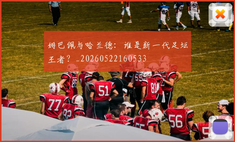 姆巴佩与哈兰德:谁是新一代足坛王者?_20260522160533