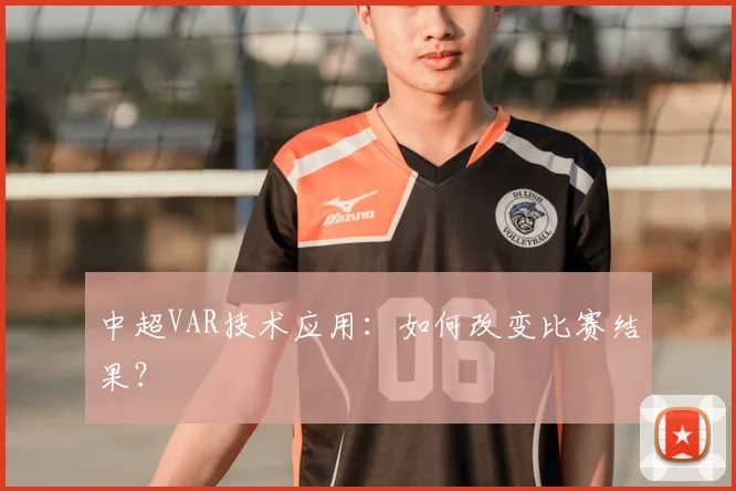 中超VAR技术应用：如何改变比赛结果？