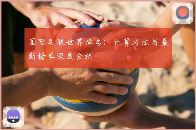 国际足联世界排名：计算方法与最新榜单深度分析