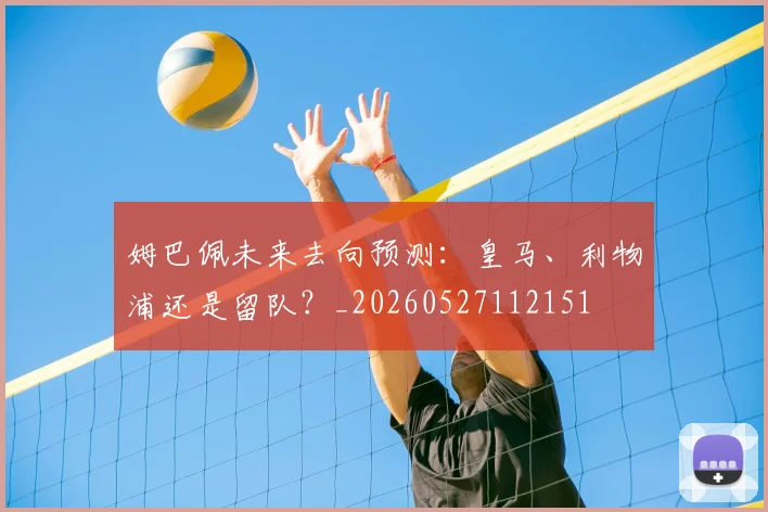 姆巴佩未来去向预测：皇马、利物浦还是留队？_20260527112151