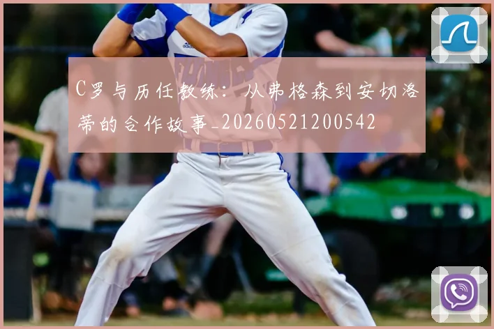 C罗与历任教练：从弗格森到安切洛蒂的合作故事_20260521200542