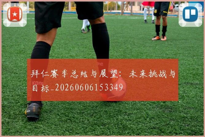 拜仁赛季总结与展望：未来挑战与目标_20260606153349