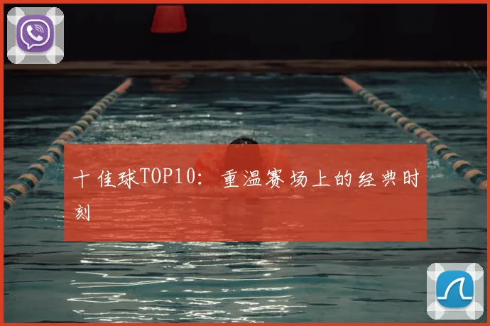 十佳球TOP10:重温赛场上的经典时刻
