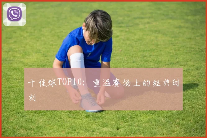 十佳球TOP10：重温赛场上的经典时刻