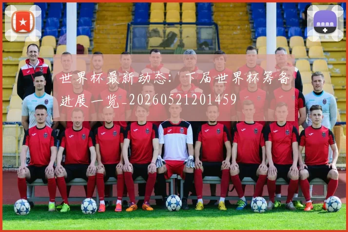 世界杯最新动态：下届世界杯筹备进展一览_20260521201459
