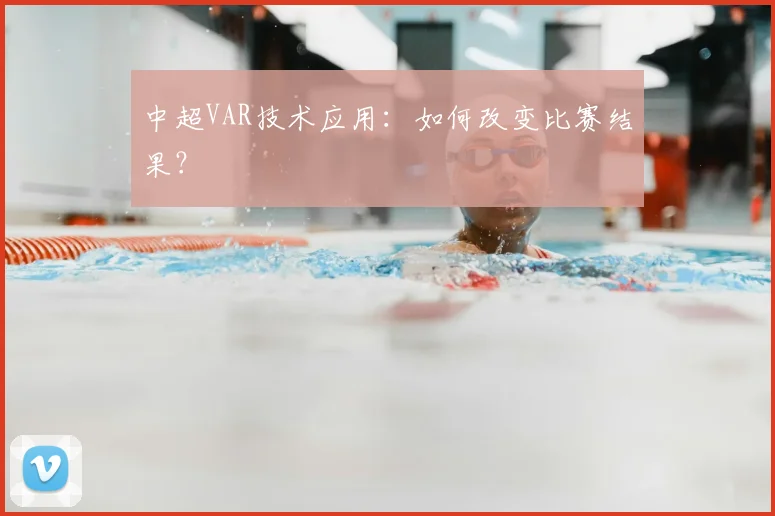 中超VAR技术应用：如何改变比赛结果？