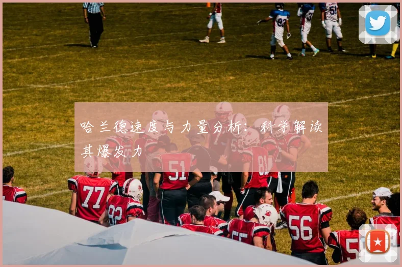 哈兰德速度与力量分析：科学解读其爆发力