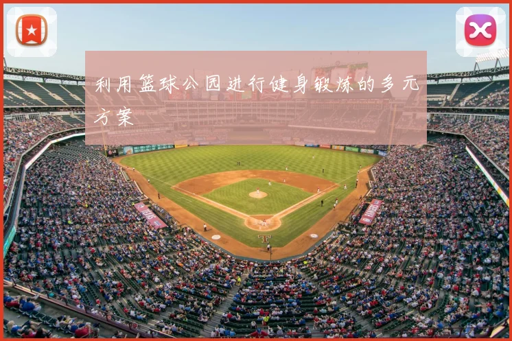 利用篮球公园进行健身锻炼的多元方案