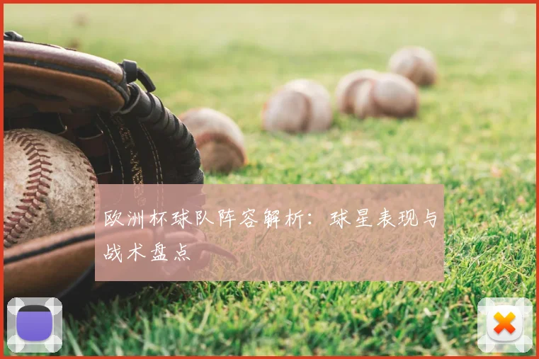 欧洲杯球队阵容解析：球星表现与战术盘点