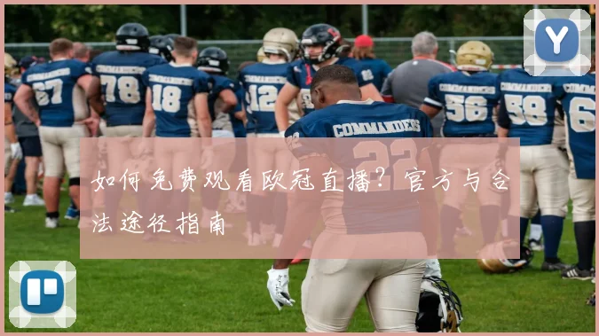 如何免费观看欧冠直播?官方与合法途径指南