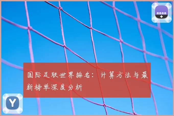 国际足联世界排名：计算方法与最新榜单深度分析