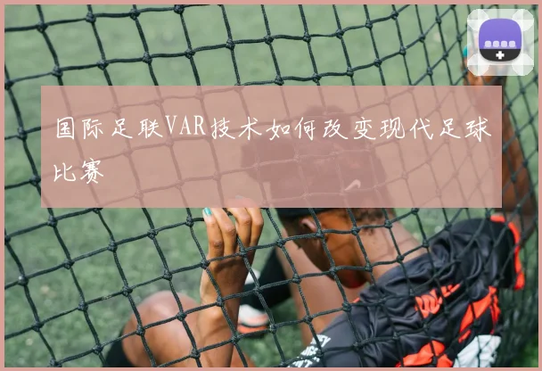 国际足联VAR技术如何改变现代足球比赛