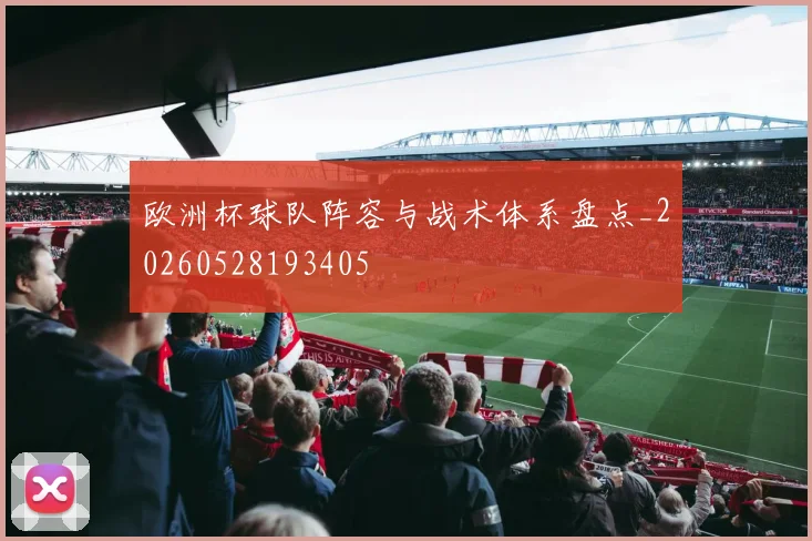 欧洲杯球队阵容与战术体系盘点_20260528193405