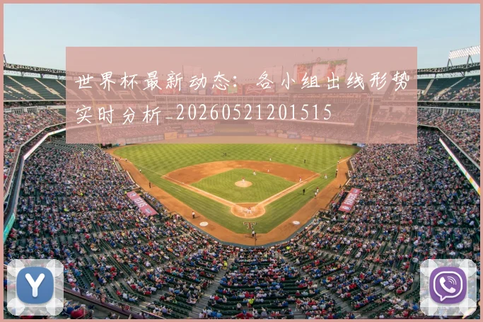 世界杯最新动态:各小组出线形势实时分析_20260521201515
