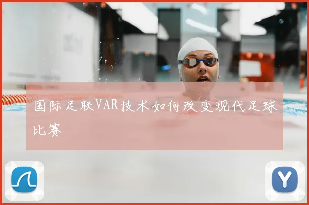 国际足联VAR技术如何改变现代足球比赛