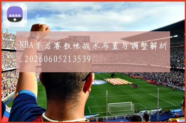 NBA季后赛教练战术布置与调整解析_20260605213539