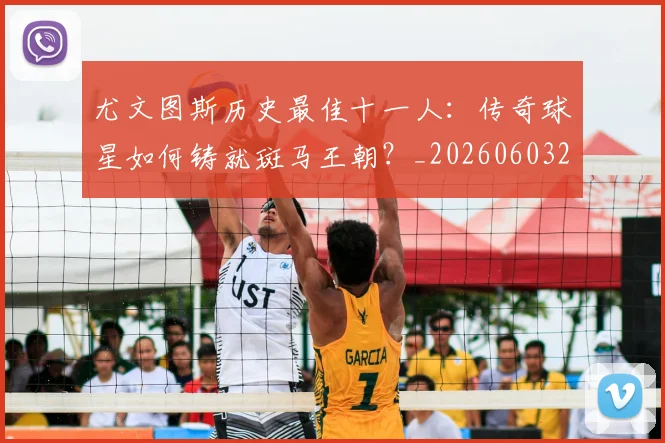 尤文图斯历史最佳十一人：传奇球星如何铸就斑马王朝？_20260603222032