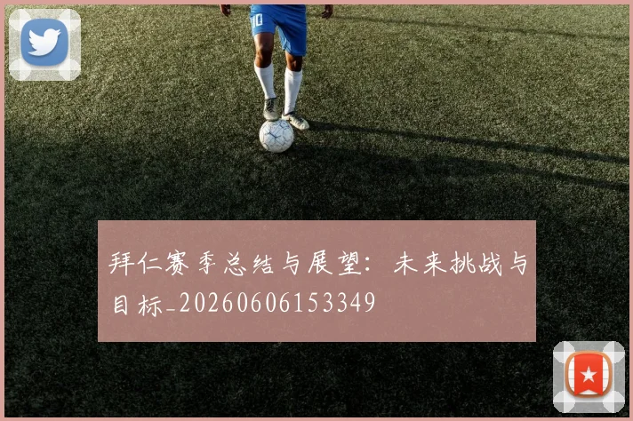 拜仁赛季总结与展望：未来挑战与目标_20260606153349