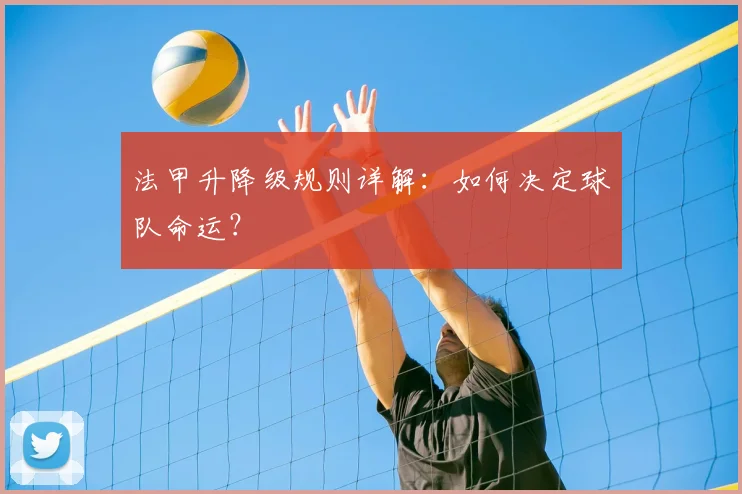 法甲升降级规则详解:如何决定球队命运?