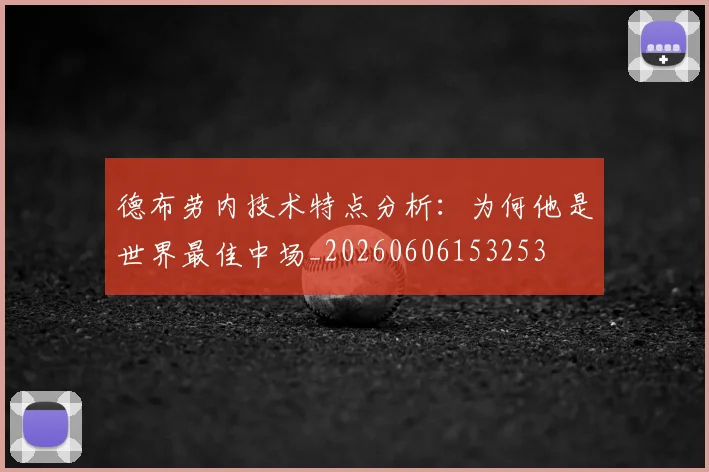 德布劳内技术特点分析：为何他是世界最佳中场_20260606153253