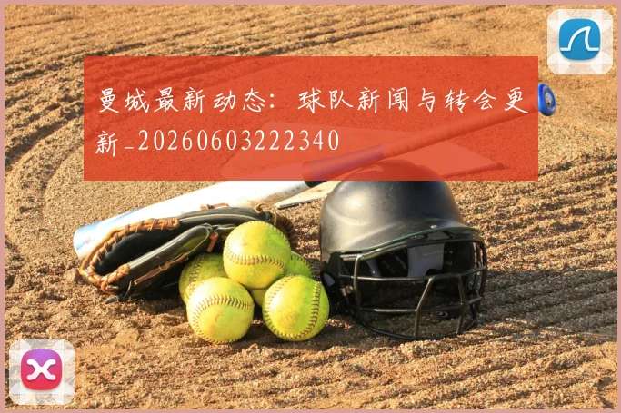 曼城最新动态:球队新闻与转会更新_20260603222340