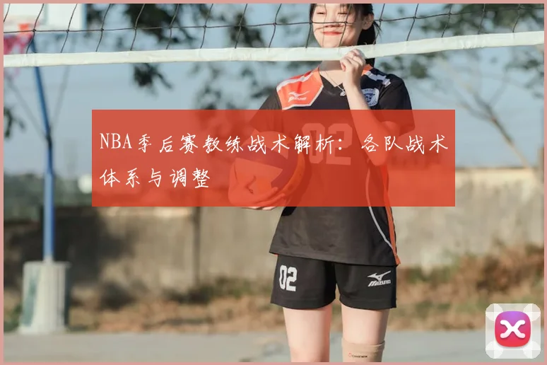 NBA季后赛教练战术解析：各队战术体系与调整