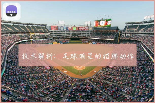 技术解析：足球明星的招牌动作